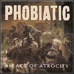 Phobiatic - An Act Of Atrocity Phobiatic - An Act Of Atrocity